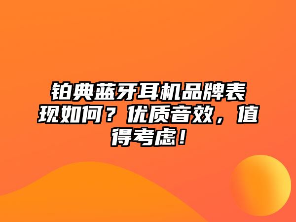 鉑典藍(lán)牙耳機品牌表現(xiàn)如何？優(yōu)質(zhì)音效，值得考慮！