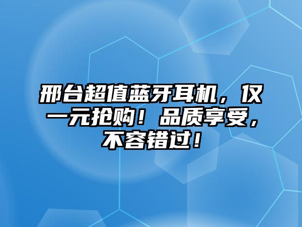 邢臺(tái)超值藍(lán)牙耳機(jī)，僅一元搶購！品質(zhì)享受，不容錯(cuò)過！