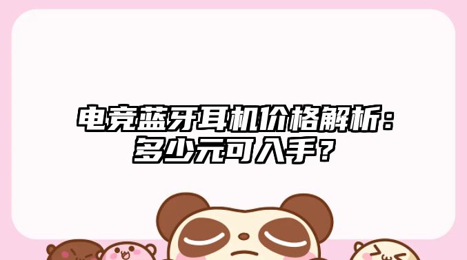 電競(jìng)藍(lán)牙耳機(jī)價(jià)格解析：多少元可入手？