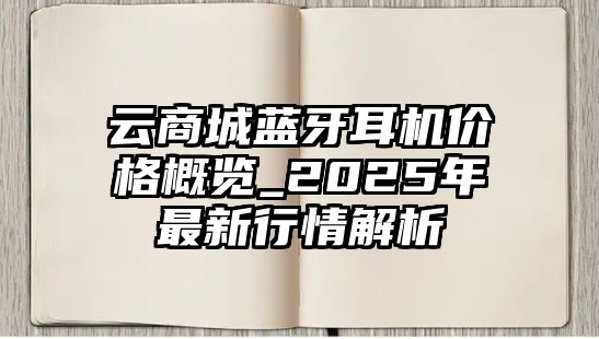 云商城藍(lán)牙耳機(jī)價格概覽_2025年最新行情解析