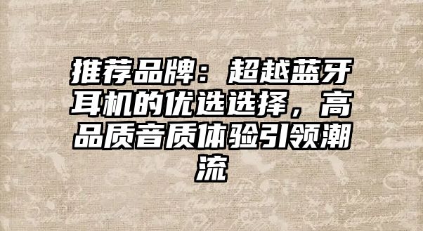 推薦品牌：超越藍(lán)牙耳機(jī)的優(yōu)選選擇，高品質(zhì)音質(zhì)體驗(yàn)引領(lǐng)潮流
