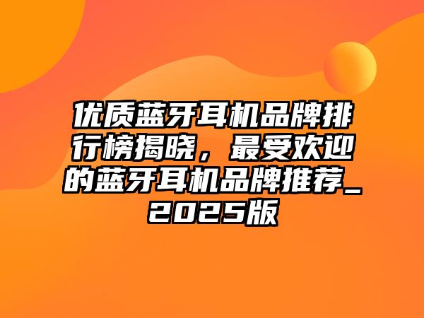 優(yōu)質藍牙耳機品牌排行榜揭曉，最受歡迎的藍牙耳機品牌推薦_2025版