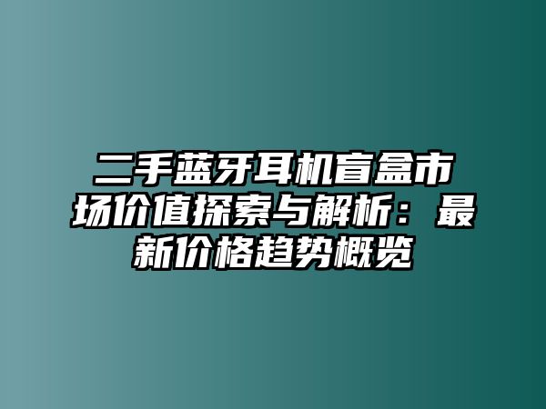 二手藍牙耳機盲盒市場價值探索與解析：最新價格趨勢概覽