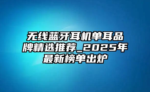 無線藍(lán)牙耳機(jī)單耳品牌精選推薦_2025年最新榜單出爐