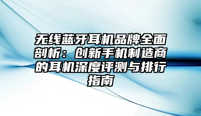 無(wú)線(xiàn)藍(lán)牙耳機(jī)品牌全面剖析：創(chuàng)新手機(jī)制造商的耳機(jī)深度評(píng)測(cè)與排行指南