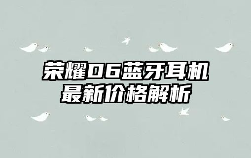 榮耀D6藍(lán)牙耳機(jī)最新價(jià)格解析