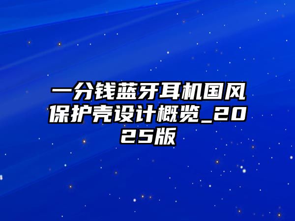 一分錢藍(lán)牙耳機(jī)國風(fēng)保護(hù)殼設(shè)計(jì)概覽_2025版
