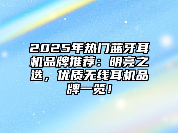 2025年熱門藍牙耳機品牌推薦：明亮之選，優(yōu)質(zhì)無線耳機品牌一覽！