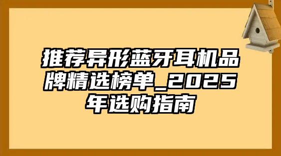 推薦異形藍牙耳機品牌精選榜單_2025年選購指南
