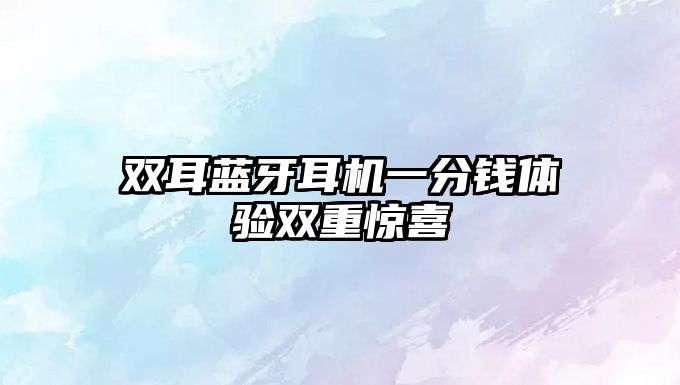 雙耳藍(lán)牙耳機(jī)一分錢體驗(yàn)雙重驚喜