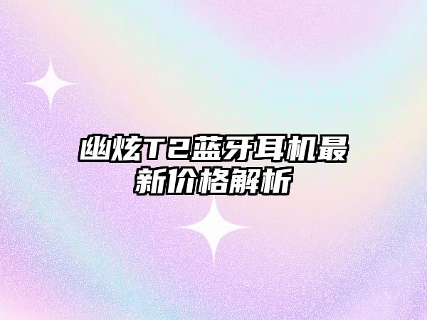 幽炫T2藍(lán)牙耳機(jī)最新價(jià)格解析
