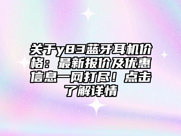 關(guān)于y83藍牙耳機價格：最新報價及優(yōu)惠信息一網(wǎng)打盡！點擊了解詳情