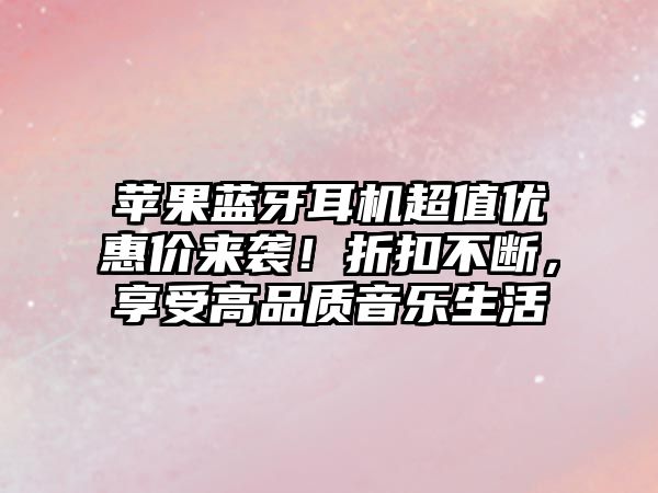 蘋果藍(lán)牙耳機(jī)超值優(yōu)惠價(jià)來襲！折扣不斷，享受高品質(zhì)音樂生活