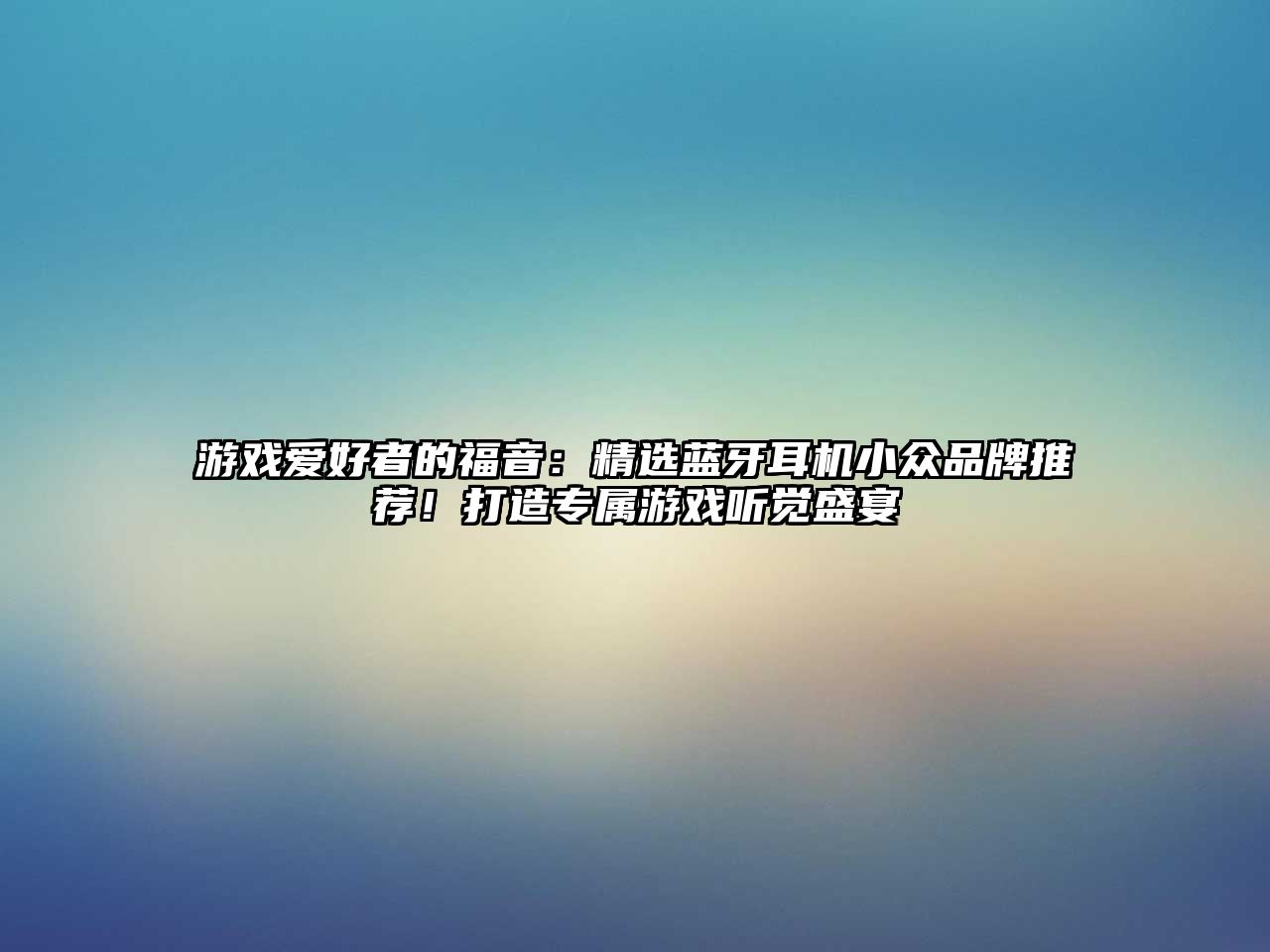 游戲愛(ài)好者的福音：精選藍(lán)牙耳機(jī)小眾品牌推薦！打造專屬游戲聽(tīng)覺(jué)盛宴
