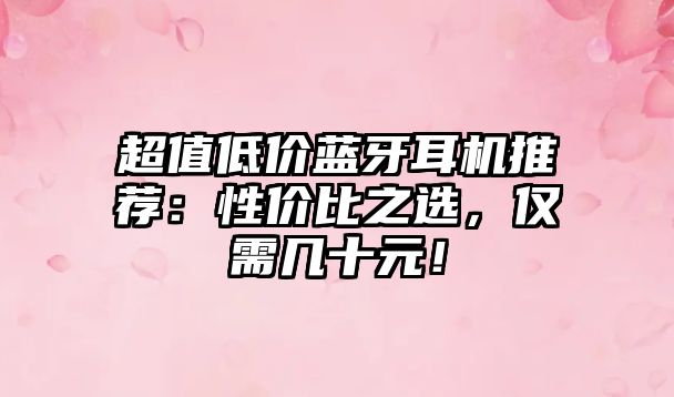 超值低價藍(lán)牙耳機推薦：性價比之選，僅需幾十元！