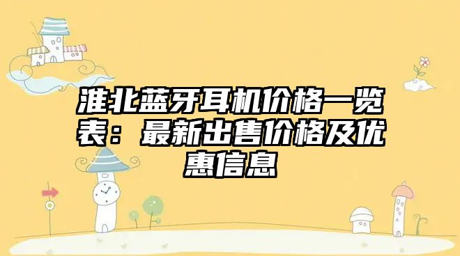淮北藍牙耳機價格一覽表：最新出售價格及優(yōu)惠信息