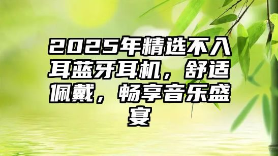 2025年精選不入耳藍(lán)牙耳機(jī)，舒適佩戴，暢享音樂盛宴