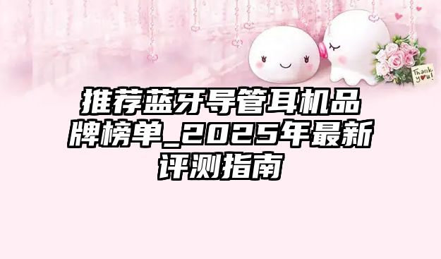 推薦藍牙導管耳機品牌榜單_2025年最新評測指南