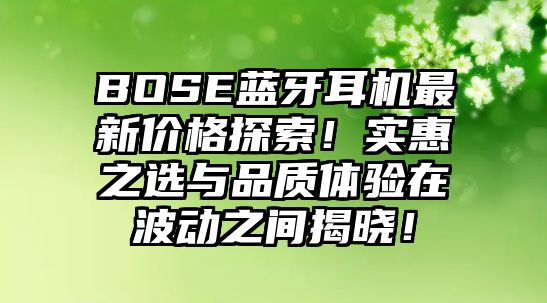 BOSE藍(lán)牙耳機最新價格探索！實惠之選與品質(zhì)體驗在波動之間揭曉！