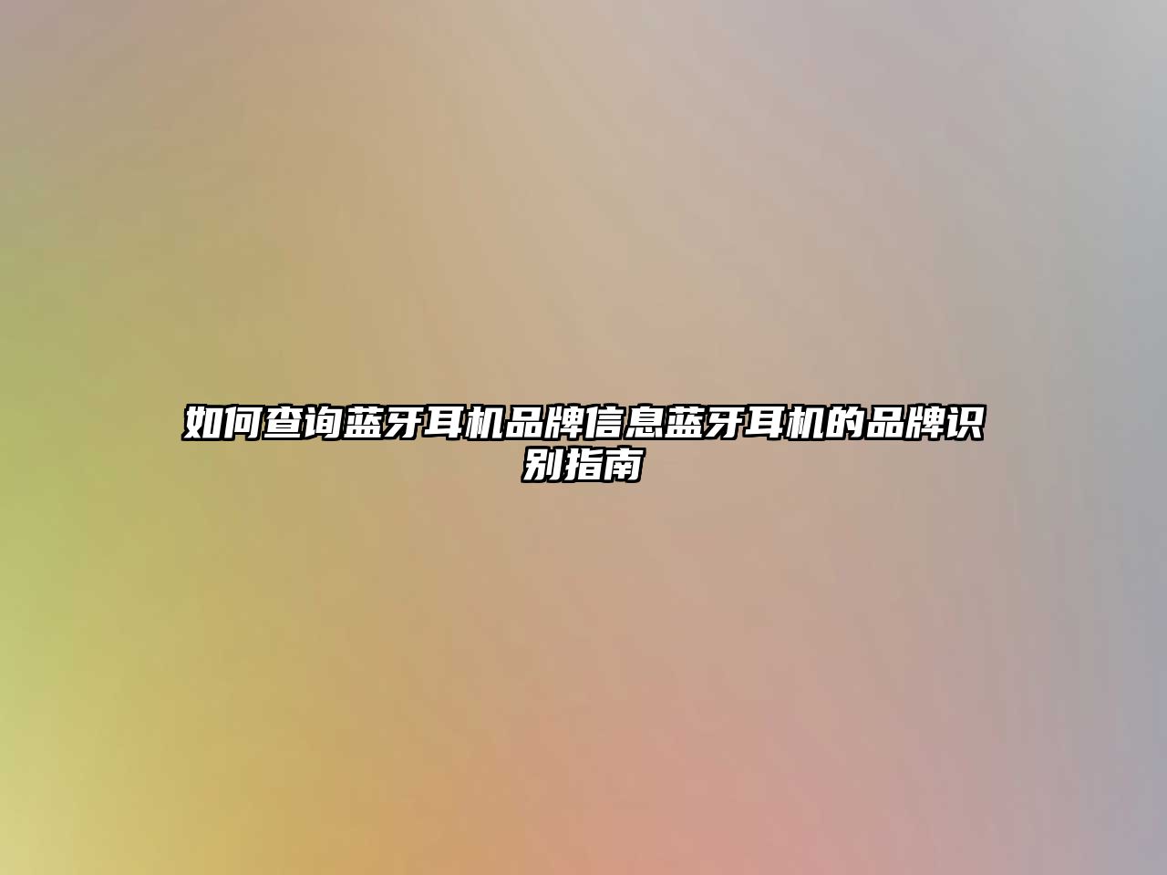 如何查詢藍牙耳機品牌信息藍牙耳機的品牌識別指南