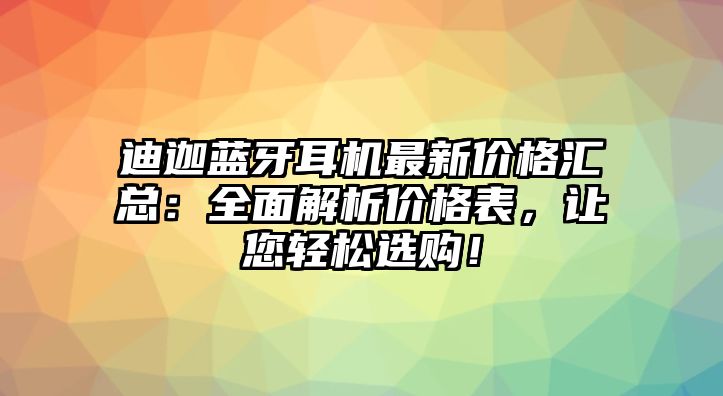迪迦藍(lán)牙耳機(jī)最新價(jià)格匯總：全面解析價(jià)格表，讓您輕松選購！