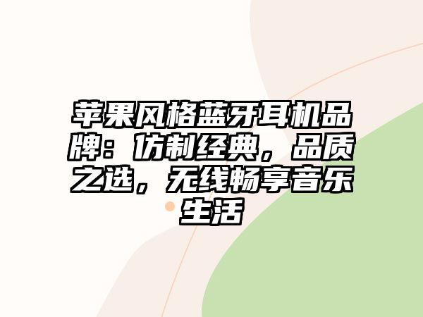 蘋果風(fēng)格藍(lán)牙耳機(jī)品牌：仿制經(jīng)典，品質(zhì)之選，無線暢享音樂生活