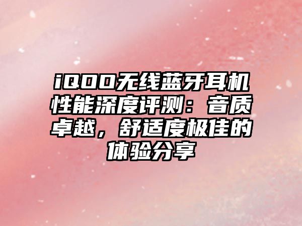 iQOO無線藍(lán)牙耳機性能深度評測：音質(zhì)卓越，舒適度極佳的體驗分享