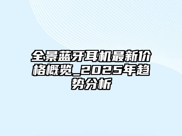 全景藍(lán)牙耳機(jī)最新價(jià)格概覽_2025年趨勢分析