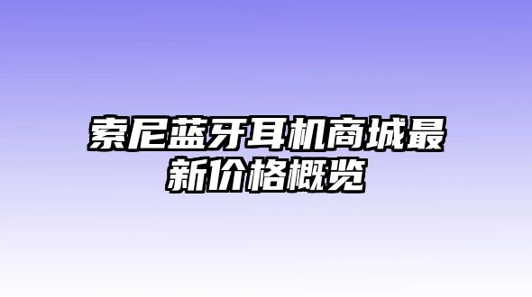 索尼藍牙耳機商城最新價格概覽