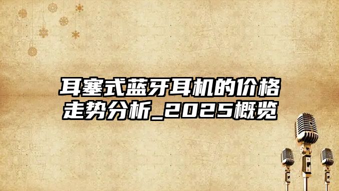 耳塞式藍(lán)牙耳機(jī)的價(jià)格走勢(shì)分析_2025概覽
