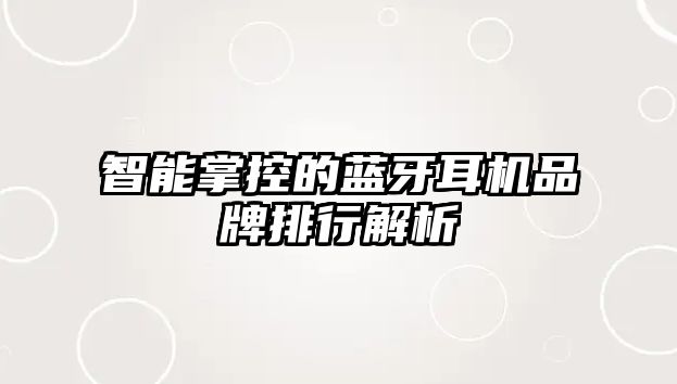 智能掌控的藍(lán)牙耳機(jī)品牌排行解析