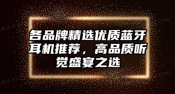 各品牌精選優(yōu)質藍牙耳機推薦，高品質聽覺盛宴之選