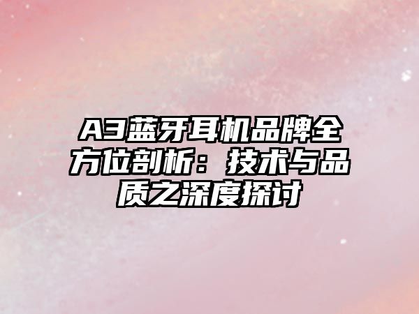 A3藍(lán)牙耳機(jī)品牌全方位剖析：技術(shù)與品質(zhì)之深度探討