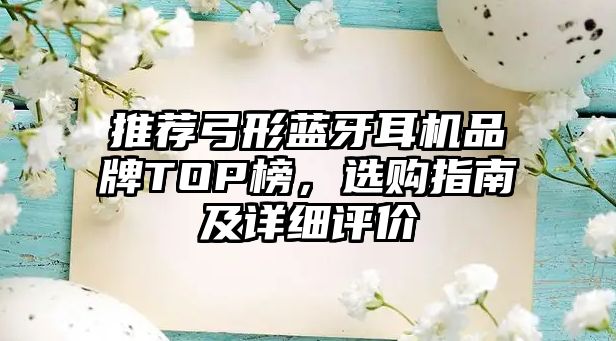 推薦弓形藍牙耳機品牌TOP榜，選購指南及詳細評價