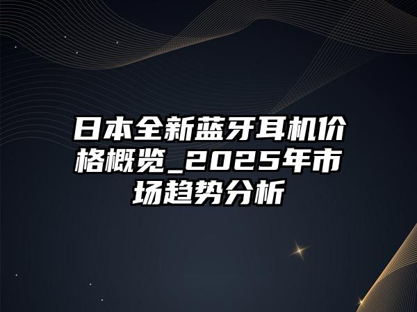 日本全新藍(lán)牙耳機(jī)價(jià)格概覽_2025年市場趨勢分析