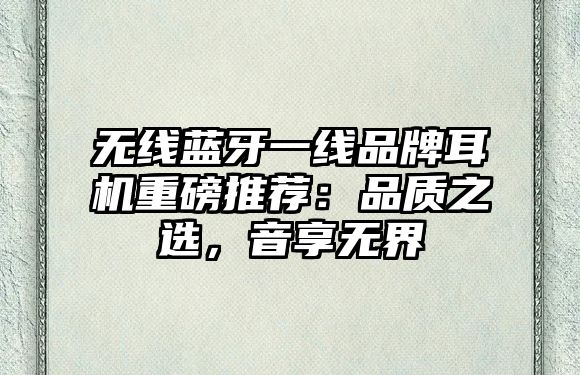無線藍(lán)牙一線品牌耳機(jī)重磅推薦：品質(zhì)之選，音享無界