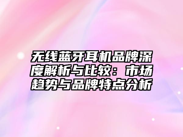 無線藍牙耳機品牌深度解析與比較：市場趨勢與品牌特點分析