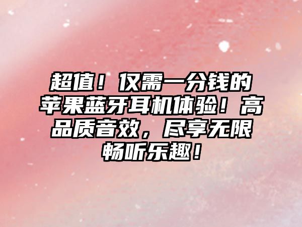 超值！僅需一分錢的蘋果藍(lán)牙耳機(jī)體驗！高品質(zhì)音效，盡享無限暢聽樂趣！