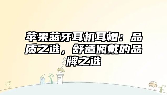蘋果藍牙耳機耳帽：品質之選，舒適佩戴的品牌之選