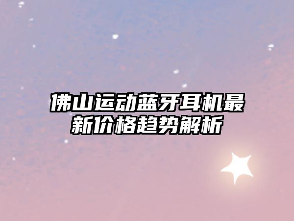佛山運動藍牙耳機最新價格趨勢解析