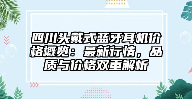 四川頭戴式藍牙耳機價格概覽：最新行情，品質(zhì)與價格雙重解析