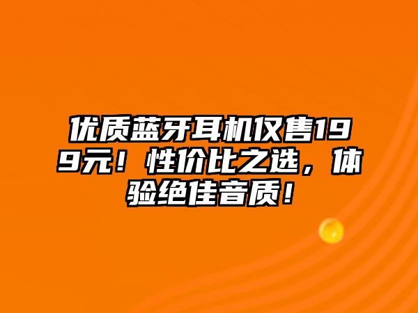 優(yōu)質(zhì)藍(lán)牙耳機(jī)僅售199元！性價(jià)比之選，體驗(yàn)絕佳音質(zhì)！