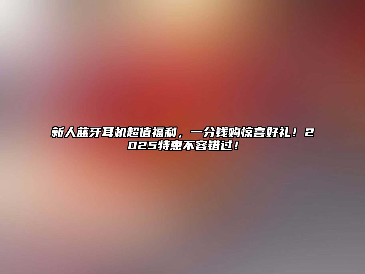 新人藍牙耳機超值福利，一分錢購驚喜好禮！2025特惠不容錯過！