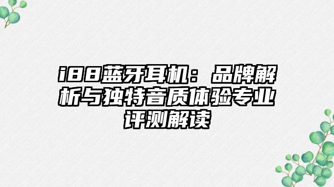 i88藍(lán)牙耳機(jī)：品牌解析與獨(dú)特音質(zhì)體驗(yàn)專(zhuān)業(yè)評(píng)測(cè)解讀