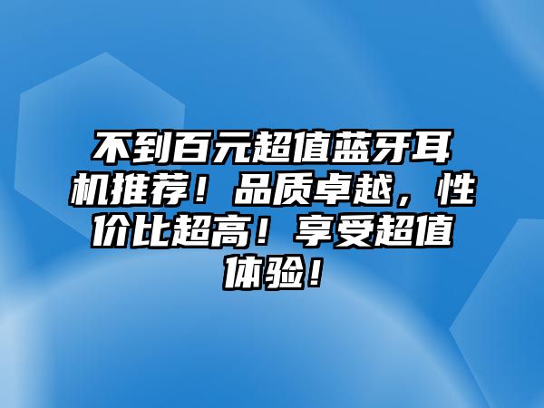不到百元超值藍(lán)牙耳機推薦！品質(zhì)卓越，性價比超高！享受超值體驗！