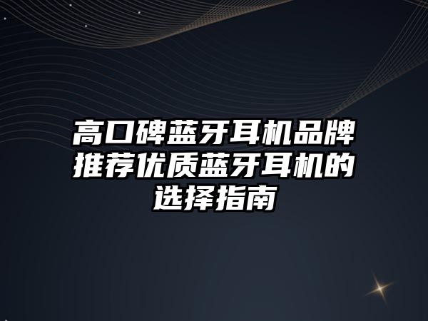 高口碑藍(lán)牙耳機品牌推薦優(yōu)質(zhì)藍(lán)牙耳機的選擇指南