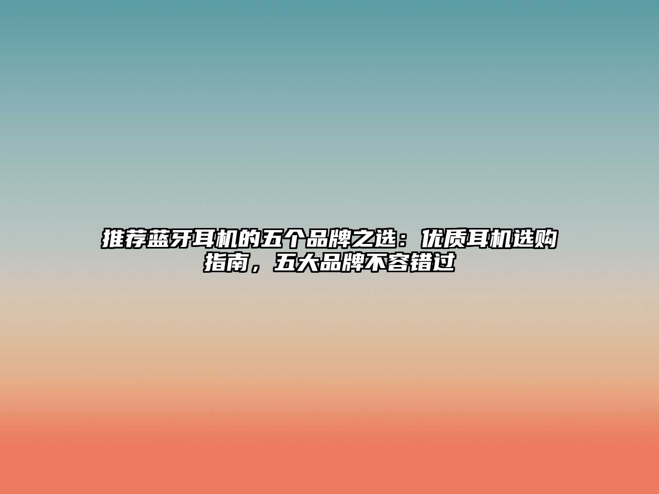 推薦藍(lán)牙耳機(jī)的五個(gè)品牌之選：優(yōu)質(zhì)耳機(jī)選購指南，五大品牌不容錯(cuò)過