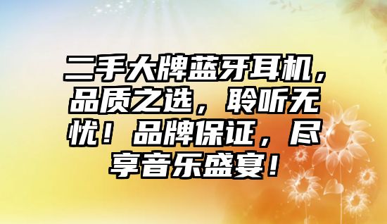 二手大牌藍(lán)牙耳機(jī)，品質(zhì)之選，聆聽無憂！品牌保證，盡享音樂盛宴！