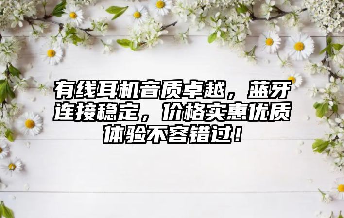 有線耳機(jī)音質(zhì)卓越，藍(lán)牙連接穩(wěn)定，價格實(shí)惠優(yōu)質(zhì)體驗(yàn)不容錯過！