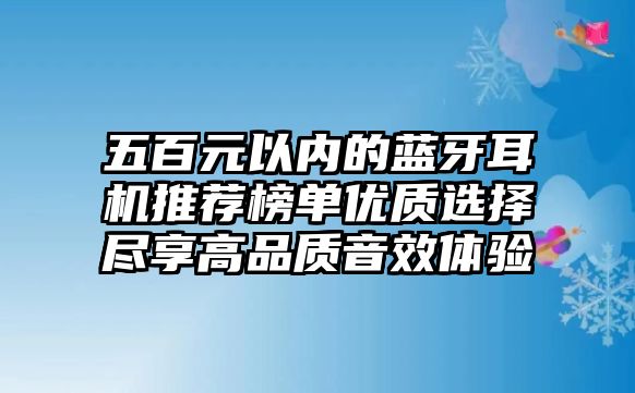 五百元以內(nèi)的藍(lán)牙耳機(jī)推薦榜單優(yōu)質(zhì)選擇盡享高品質(zhì)音效體驗(yàn)